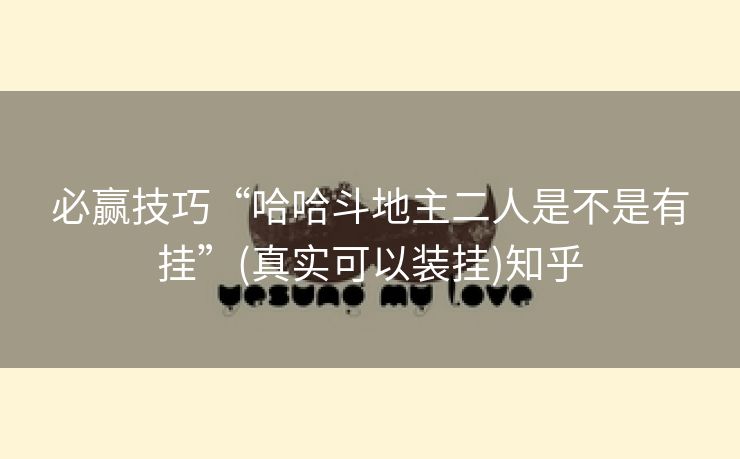 必赢技巧“哈哈斗地主二人是不是有挂”(真实可以装挂)知乎 必赢技巧“哈哈斗地主二人是不是有挂”(真实可以装挂)知乎