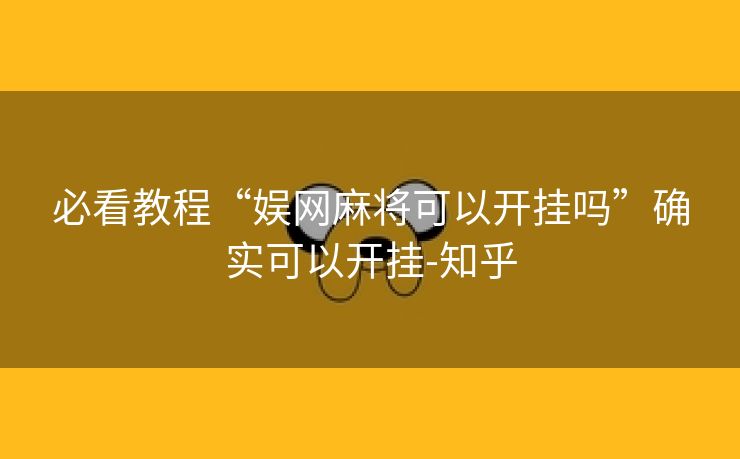 必看教程“娱网麻将可以开挂吗”确实可以开挂-知乎