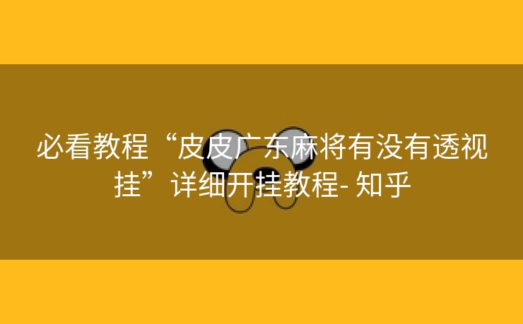 必看教程“皮皮广东麻将有没有透视挂”详细开挂教程- 知乎 必看教程“皮皮广东麻将有没有透视挂”详细开挂教程- 知乎