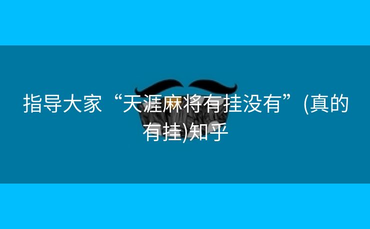 指导大家“天涯麻将有挂没有”(真的有挂)知乎