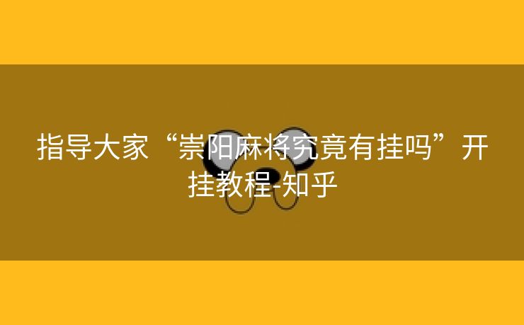 指导大家“崇阳麻将究竟有挂吗”开挂教程-知乎 指导大家“崇阳麻将究竟有挂吗”开挂教程-知乎