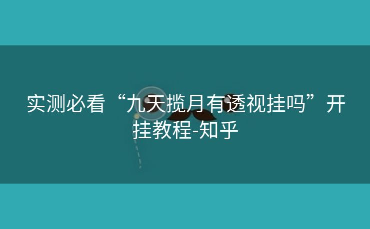 实测必看“九天揽月有透视挂吗”开挂教程-知乎 实测必看“九天揽月有透视挂吗”开挂教程-知乎