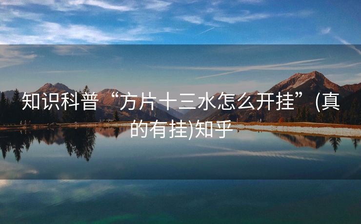 知识科普“方片十三水怎么开挂”(真的有挂)知乎 知识科普“方片十三水怎么开挂”(真的有挂)知乎