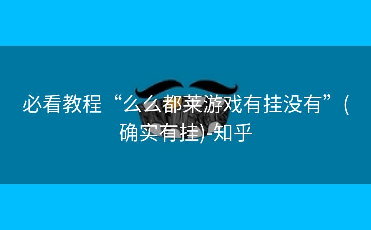 必看教程“么么都莱游戏有挂没有”(确实有挂)-知乎 必看教程“么么都莱游戏有挂没有”(确实有挂)-知乎