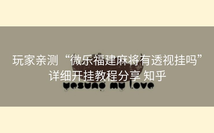 玩家亲测“微乐福建麻将有透视挂吗”详细开挂教程分享 知乎 玩家亲测“微乐福建麻将有透视挂吗”详细开挂教程分享 知乎