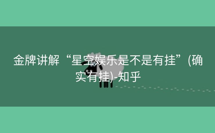 金牌讲解“星空娱乐是不是有挂”(确实有挂)-知乎 金牌讲解“星空娱乐是不是有挂”(确实有挂)-知乎