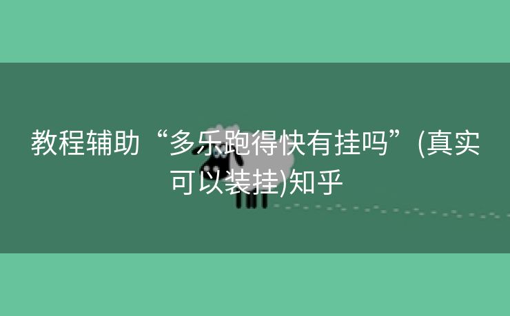教程辅助“多乐跑得快有挂吗”(真实可以装挂)知乎 教程辅助“多乐跑得快有挂吗”(真实可以装挂)知乎