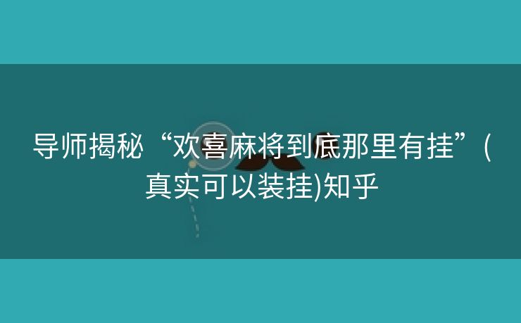 导师揭秘“欢喜麻将到底那里有挂”(真实可以装挂)知乎 导师揭秘“欢喜麻将到底那里有挂”(真实可以装挂)知乎