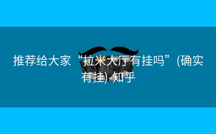 推荐给大家“拉米大厅有挂吗”(确实有挂)-知乎 推荐给大家“拉米大厅有挂吗”(确实有挂)-知乎