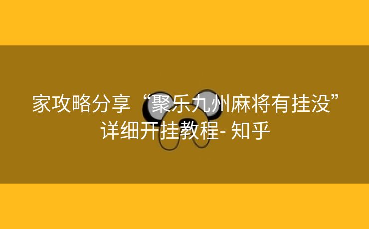 家攻略分享“聚乐九州麻将有挂没”详细开挂教程- 知乎 家攻略分享“聚乐九州麻将有挂没”详细开挂教程- 知乎
