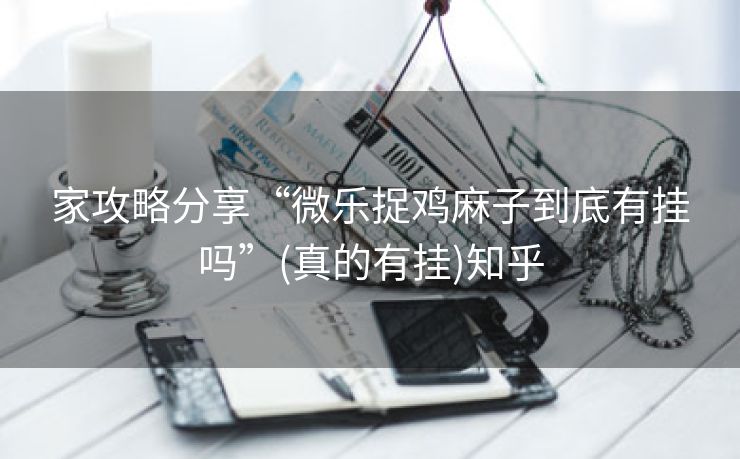 家攻略分享“微乐捉鸡麻子到底有挂吗”(真的有挂)知乎 家攻略分享“微乐捉鸡麻子到底有挂吗”(真的有挂)知乎