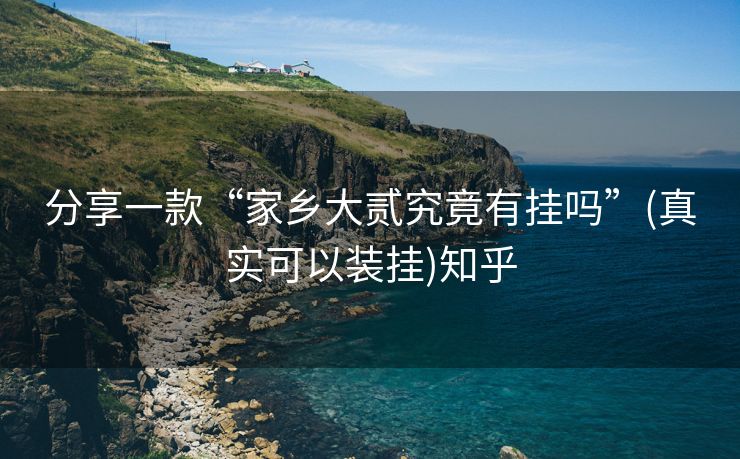 分享一款“家乡大贰究竟有挂吗”(真实可以装挂)知乎 分享一款“家乡大贰究竟有挂吗”(真实可以装挂)知乎