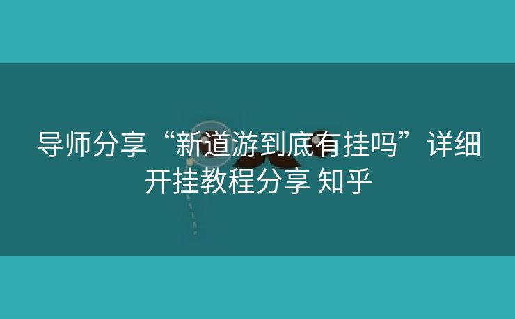 导师分享“新道游到底有挂吗”详细开挂教程分享 知乎 导师分享“新道游到底有挂吗”详细开挂教程分享 知乎