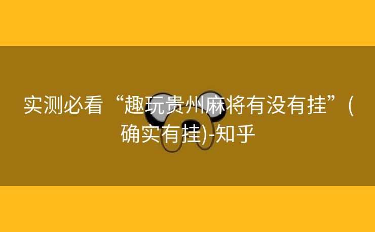 实测必看“趣玩贵州麻将有没有挂”(确实有挂)-知乎 实测必看“趣玩贵州麻将有没有挂”(确实有挂)-知乎