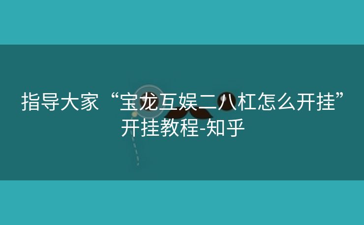 指导大家“宝龙互娱二八杠怎么开挂”开挂教程-知乎 指导大家“宝龙互娱二八杠怎么开挂”开挂教程-知乎