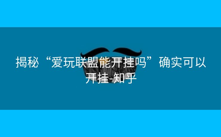 揭秘“爱玩联盟能开挂吗”确实可以开挂-知乎 揭秘“爱玩联盟能开挂吗”确实可以开挂-知乎