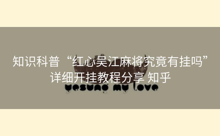 知识科普“红心吴江麻将究竟有挂吗”详细开挂教程分享 知乎 知识科普“红心吴江麻将究竟有挂吗”详细开挂教程分享 知乎