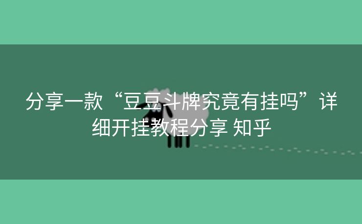分享一款“豆豆斗牌究竟有挂吗”详细开挂教程分享 知乎 分享一款“豆豆斗牌究竟有挂吗”详细开挂教程分享 知乎