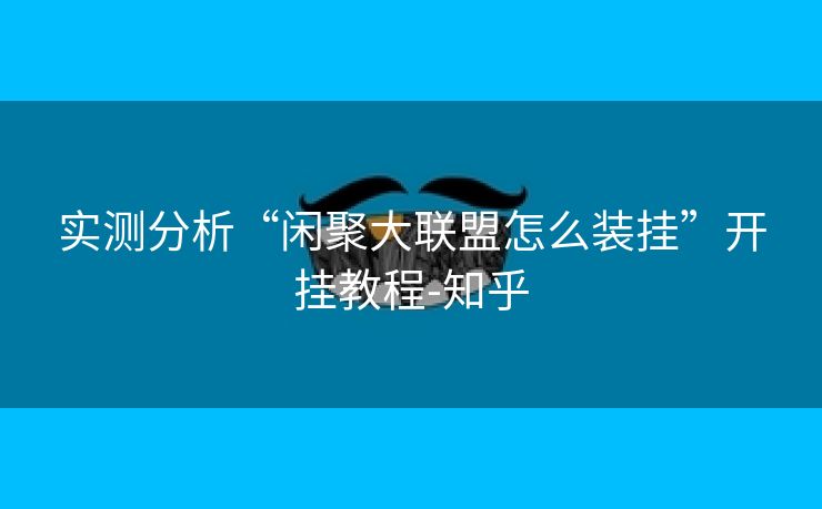 实测分析“闲聚大联盟怎么装挂”开挂教程-知乎 实测分析“闲聚大联盟怎么装挂”开挂教程-知乎