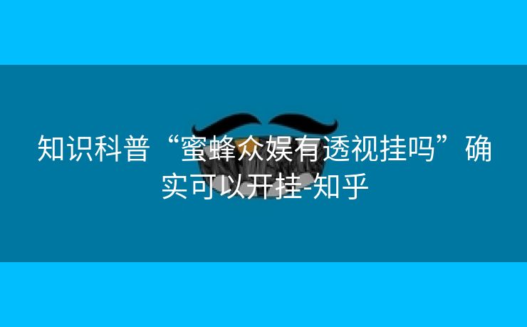 知识科普“蜜蜂众娱有透视挂吗”确实可以开挂-知乎 知识科普“蜜蜂众娱有透视挂吗”确实可以开挂-知乎