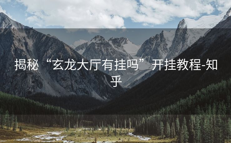 揭秘“玄龙大厅有挂吗”开挂教程-知乎 揭秘“玄龙大厅有挂吗”开挂教程-知乎