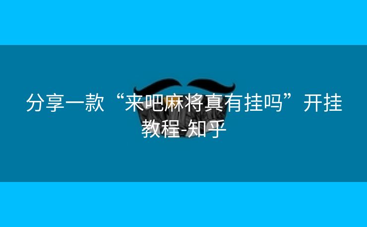 分享一款“来吧麻将真有挂吗”开挂教程-知乎 分享一款“来吧麻将真有挂吗”开挂教程-知乎