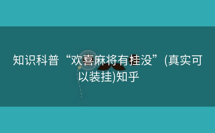 知识科普“欢喜麻将有挂没”(真实可以装挂)知乎 知识科普“欢喜麻将有挂没”(真实可以装挂)知乎