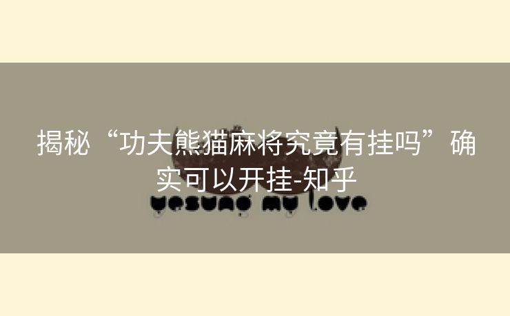揭秘“功夫熊猫麻将究竟有挂吗”确实可以开挂-知乎 揭秘“功夫熊猫麻将究竟有挂吗”确实可以开挂-知乎