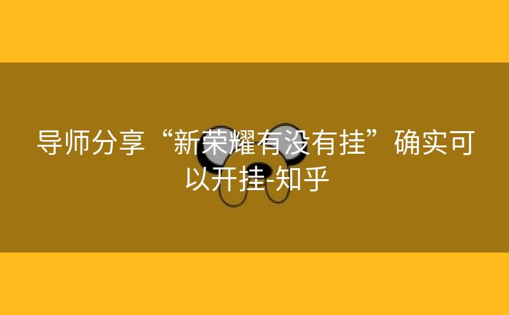 导师分享“新荣耀有没有挂”确实可以开挂-知乎 导师分享“新荣耀有没有挂”确实可以开挂-知乎