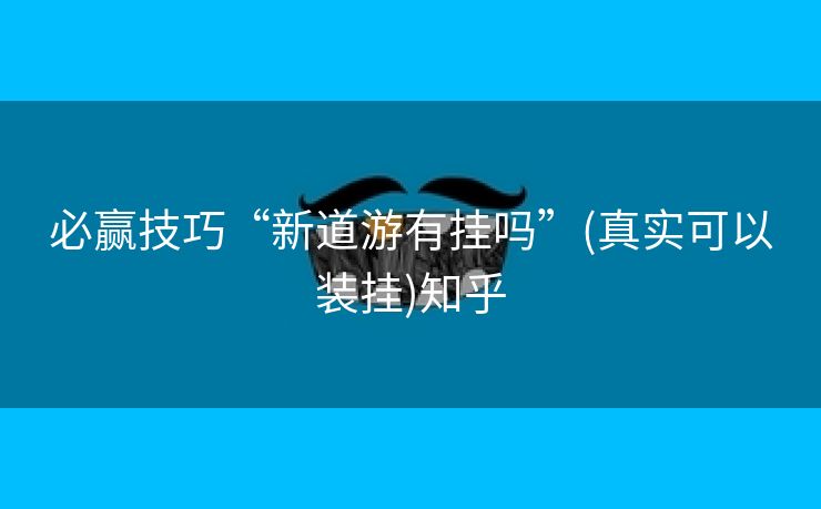 必赢技巧“新道游有挂吗”(真实可以装挂)知乎 必赢技巧“新道游有挂吗”(真实可以装挂)知乎