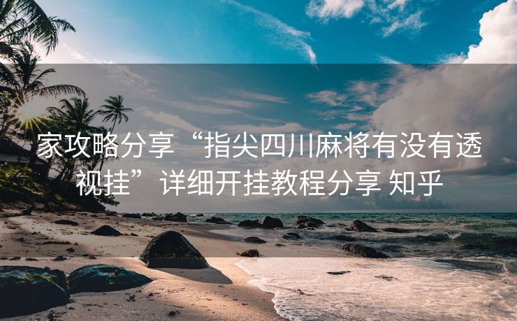 家攻略分享“指尖四川麻将有没有透视挂”详细开挂教程分享 知乎 家攻略分享“指尖四川麻将有没有透视挂”详细开挂教程分享 知乎