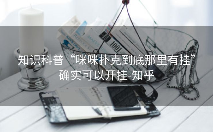 知识科普“咪咪扑克到底那里有挂”确实可以开挂-知乎 知识科普“咪咪扑克到底那里有挂”确实可以开挂-知乎