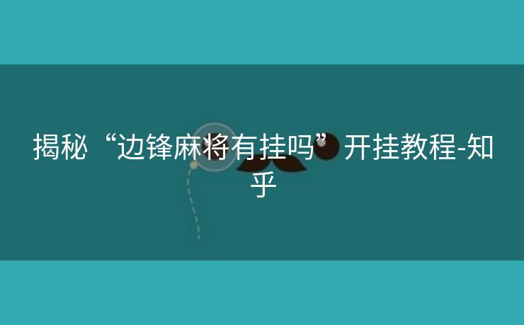 揭秘“边锋麻将有挂吗”开挂教程-知乎 揭秘“边锋麻将有挂吗”开挂教程-知乎