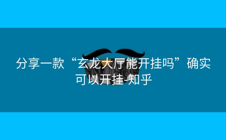 分享一款“玄龙大厅能开挂吗”确实可以开挂-知乎 分享一款“玄龙大厅能开挂吗”确实可以开挂-知乎