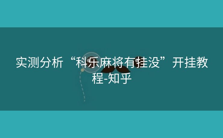 实测分析“科乐麻将有挂没”开挂教程-知乎 实测分析“科乐麻将有挂没”开挂教程-知乎