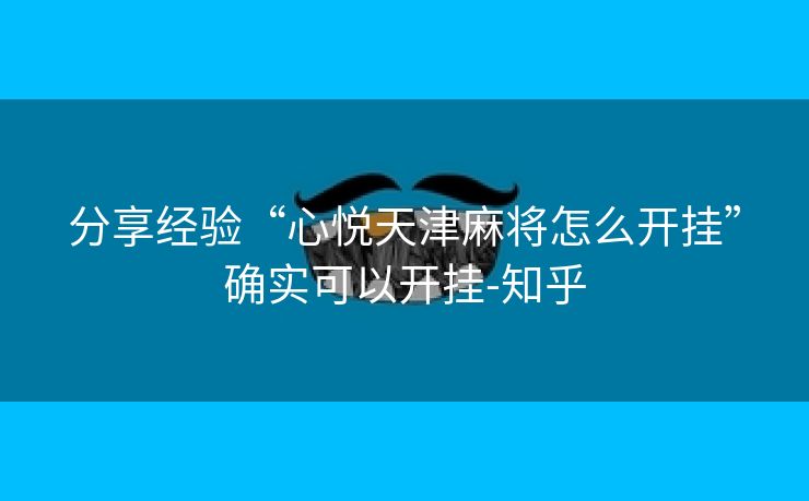 分享经验“心悦天津麻将怎么开挂”确实可以开挂-知乎 分享经验“心悦天津麻将怎么开挂”确实可以开挂-知乎