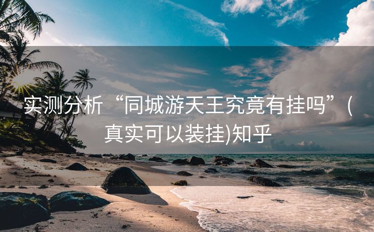 实测分析“同城游天王究竟有挂吗”(真实可以装挂)知乎 实测分析“同城游天王究竟有挂吗”(真实可以装挂)知乎