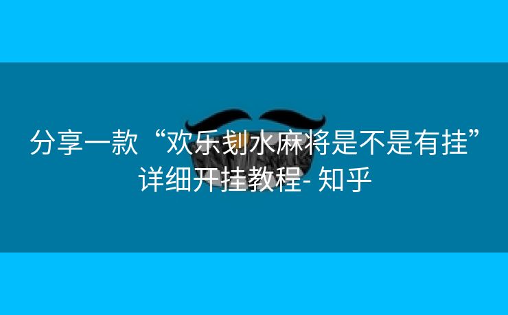 分享一款“欢乐刬水麻将是不是有挂”详细开挂教程- 知乎 分享一款“欢乐刬水麻将是不是有挂”详细开挂教程- 知乎