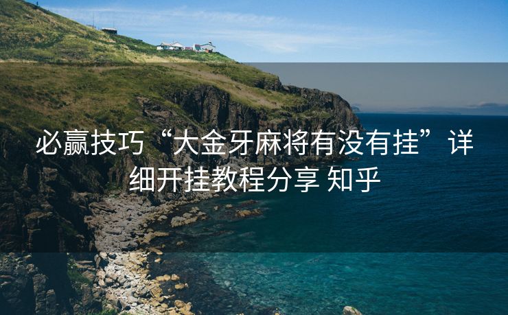 必赢技巧“大金牙麻将有没有挂”详细开挂教程分享 知乎 必赢技巧“大金牙麻将有没有挂”详细开挂教程分享 知乎