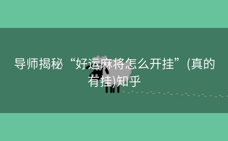 导师揭秘“好运麻将怎么开挂”(真的有挂)知乎 导师揭秘“好运麻将怎么开挂”(真的有挂)知乎