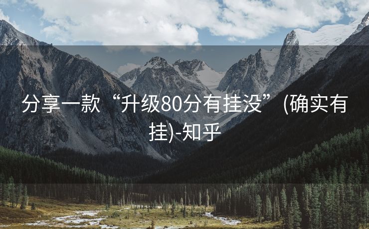 分享一款“升级80分有挂没”(确实有挂)-知乎 分享一款“升级80分有挂没”(确实有挂)-知乎