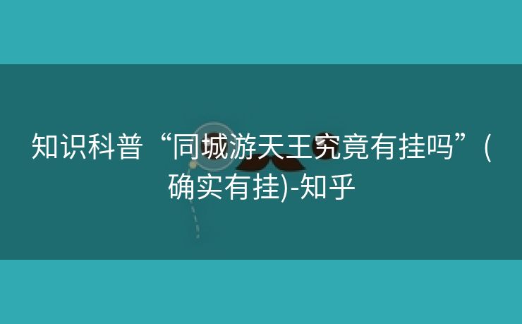 知识科普“同城游天王究竟有挂吗”(确实有挂)-知乎 知识科普“同城游天王究竟有挂吗”(确实有挂)-知乎