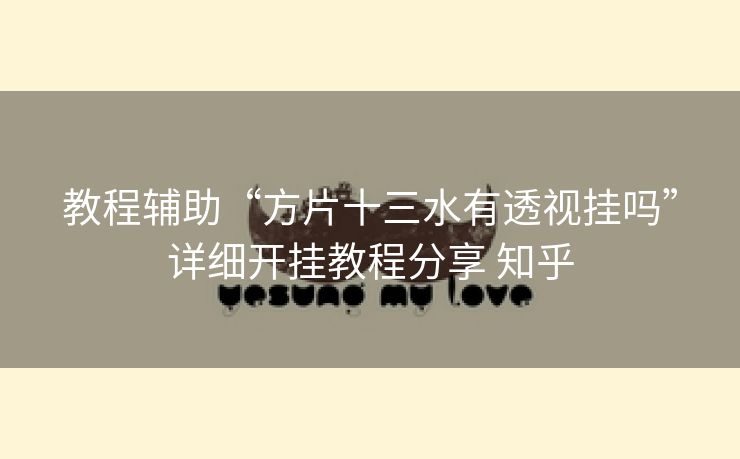 教程辅助“方片十三水有透视挂吗”详细开挂教程分享 知乎 教程辅助“方片十三水有透视挂吗”详细开挂教程分享 知乎