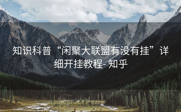 知识科普“闲聚大联盟有没有挂”详细开挂教程- 知乎 知识科普“闲聚大联盟有没有挂”详细开挂教程- 知乎