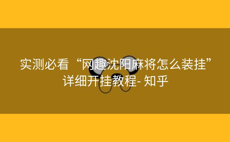 实测必看“网趣沈阳麻将怎么装挂”详细开挂教程- 知乎 实测必看“网趣沈阳麻将怎么装挂”详细开挂教程- 知乎