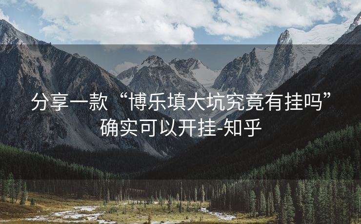 分享一款“博乐填大坑究竟有挂吗”确实可以开挂-知乎 分享一款“博乐填大坑究竟有挂吗”确实可以开挂-知乎