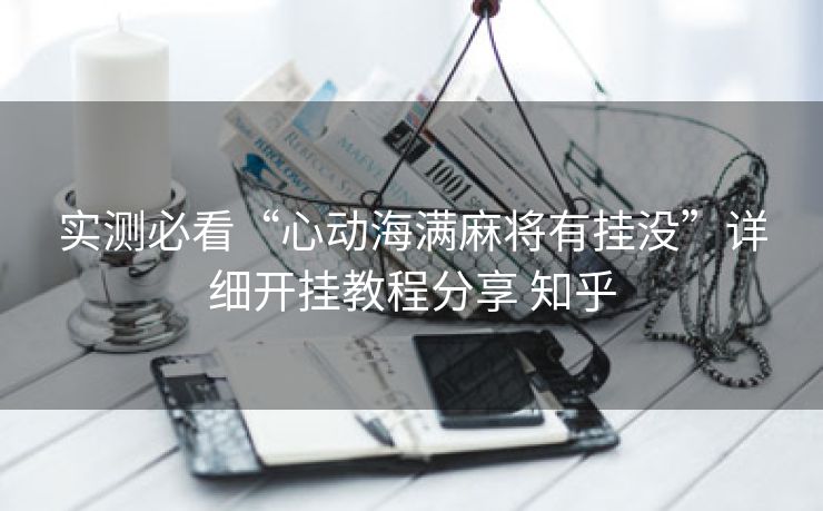 实测必看“心动海满麻将有挂没”详细开挂教程分享 知乎 实测必看“心动海满麻将有挂没”详细开挂教程分享 知乎