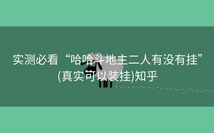 实测必看“哈哈斗地主二人有没有挂”(真实可以装挂)知乎 实测必看“哈哈斗地主二人有没有挂”(真实可以装挂)知乎