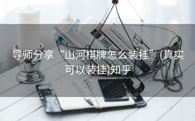 导师分享“山河棋牌怎么装挂”(真实可以装挂)知乎 导师分享“山河棋牌怎么装挂”(真实可以装挂)知乎