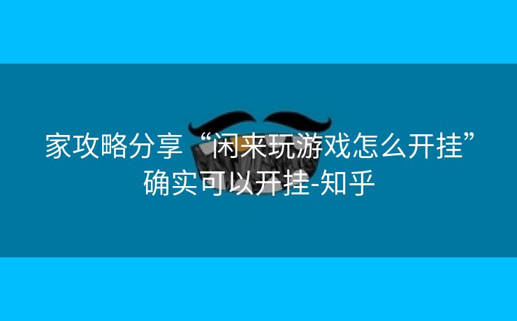 家攻略分享“闲来玩游戏怎么开挂”确实可以开挂-知乎 家攻略分享“闲来玩游戏怎么开挂”确实可以开挂-知乎
